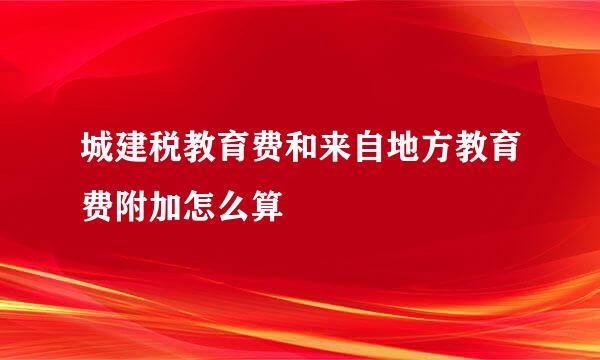 城建税教育费和来自地方教育费附加怎么算