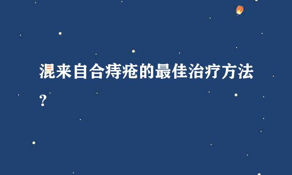 混来自合痔疮的最佳治疗方法?