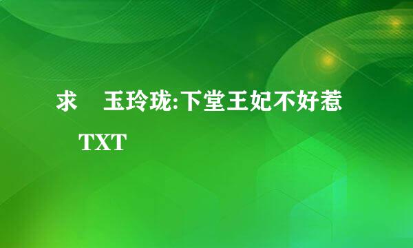 求 玉玲珑:下堂王妃不好惹 TXT