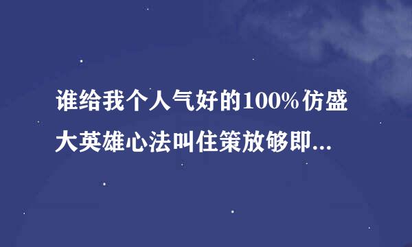 谁给我个人气好的100%仿盛大英雄心法叫住策放够即传奇F？