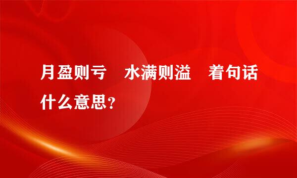 月盈则亏 水满则溢 着句话什么意思？