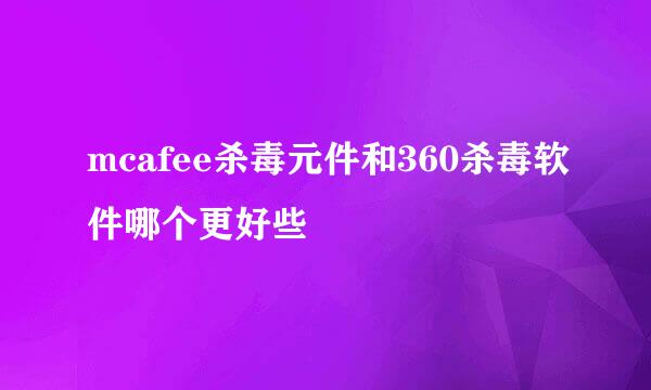 mcafee杀毒元件和360杀毒软件哪个更好些