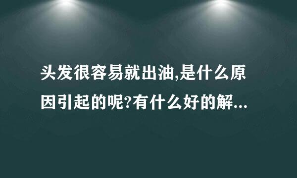 头发很容易就出油,是什么原因引起的呢?有什么好的解决方法吗?