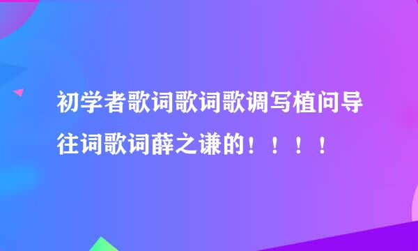 初学者歌词歌词歌调写植问导往词歌词薛之谦的！！！！