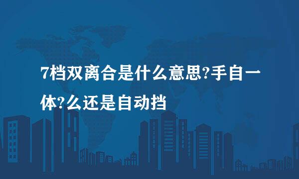 7档双离合是什么意思?手自一体?么还是自动挡