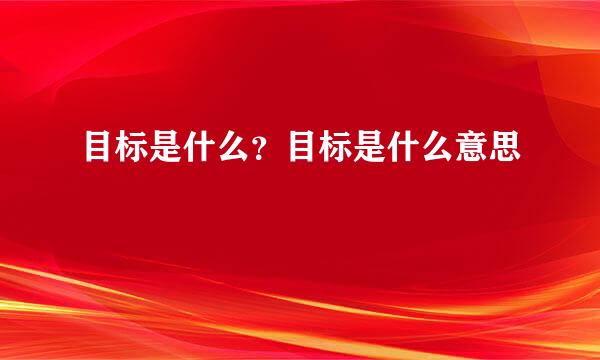 目标是什么？目标是什么意思