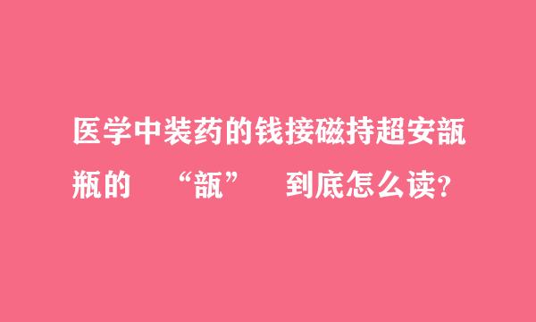 医学中装药的钱接磁持超安瓿瓶的 “瓿” 到底怎么读？