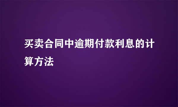 买卖合同中逾期付款利息的计算方法