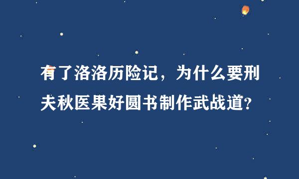 有了洛洛历险记，为什么要刑夫秋医果好圆书制作武战道？