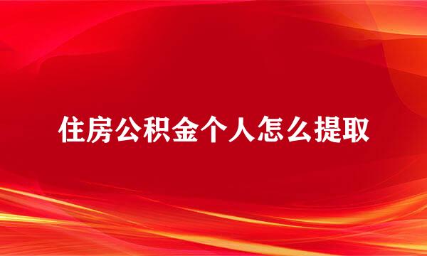 住房公积金个人怎么提取