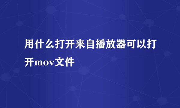 用什么打开来自播放器可以打开mov文件