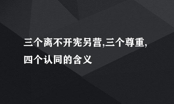 三个离不开宪另营,三个尊重,四个认同的含义