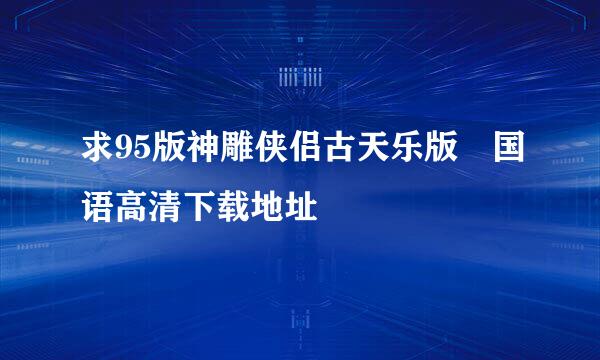 求95版神雕侠侣古天乐版 国语高清下载地址