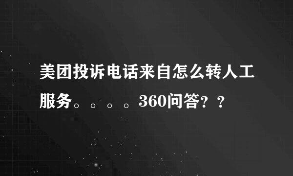 美团投诉电话来自怎么转人工服务。。。。360问答？？