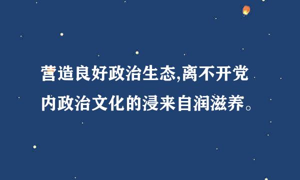 营造良好政治生态,离不开党内政治文化的浸来自润滋养。