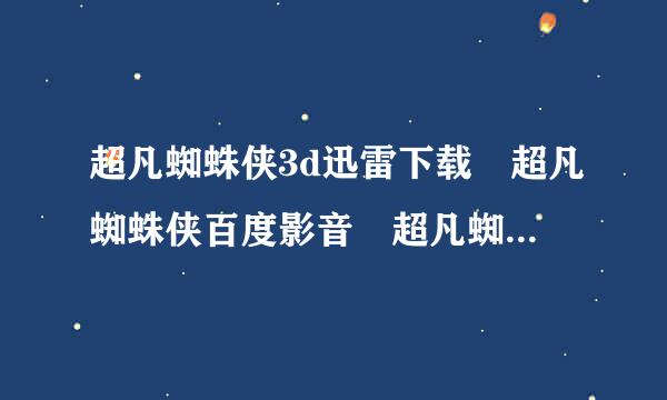 超凡蜘蛛侠3d迅雷下载 超凡蜘蛛侠百度影音 超凡蜘蛛侠高清下载 超凡蜘蛛侠在线观看