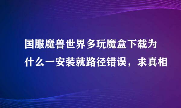 国服魔兽世界多玩魔盒下载为什么一安装就路径错误，求真相