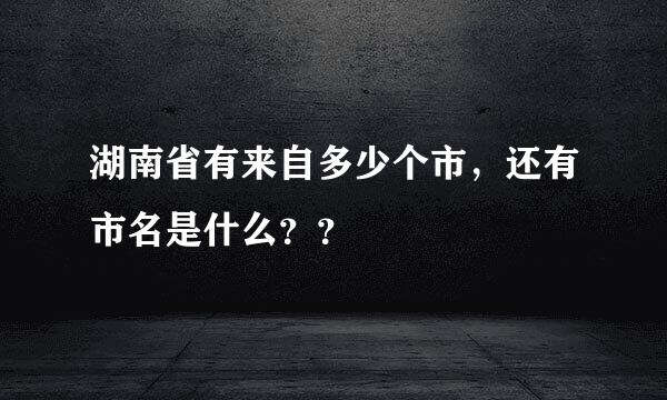 湖南省有来自多少个市，还有市名是什么？？