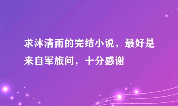 求沐清雨的完结小说，最好是来自军旅问，十分感谢