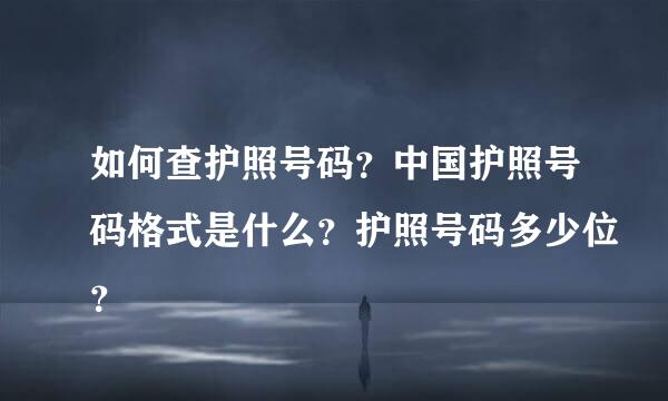 如何查护照号码？中国护照号码格式是什么？护照号码多少位？