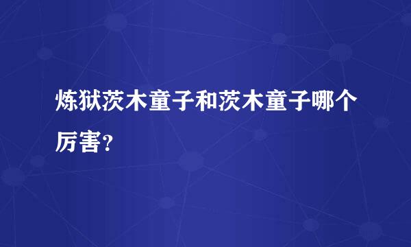 炼狱茨木童子和茨木童子哪个厉害？