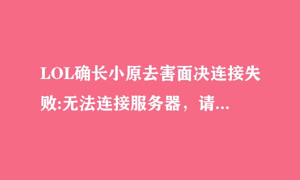 LOL确长小原去害面决连接失败:无法连接服务器，请检查您的网络连接。