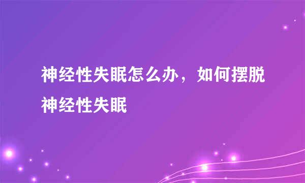 神经性失眠怎么办，如何摆脱神经性失眠