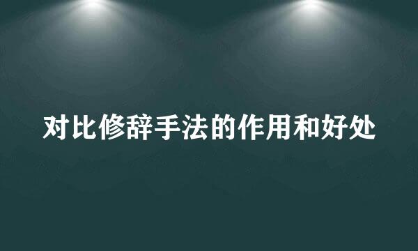 对比修辞手法的作用和好处