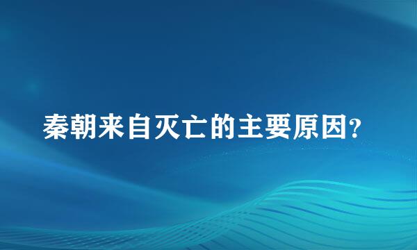 秦朝来自灭亡的主要原因？