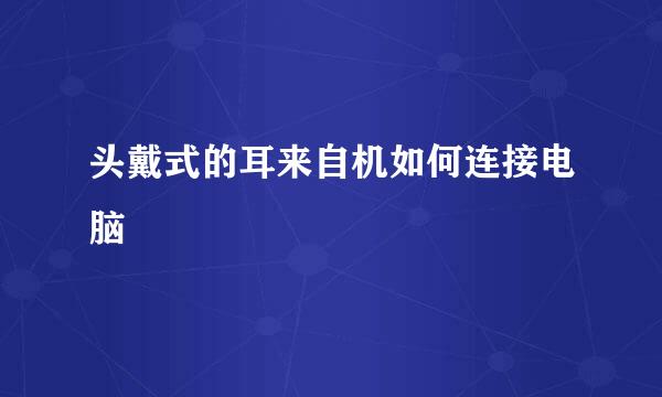 头戴式的耳来自机如何连接电脑