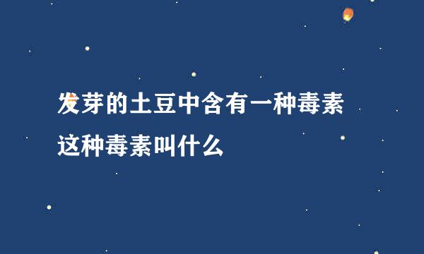 发芽的土豆中含有一种毒素 这种毒素叫什么