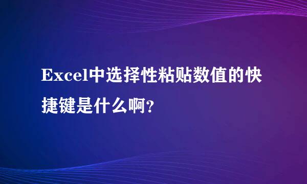 Excel中选择性粘贴数值的快捷键是什么啊？