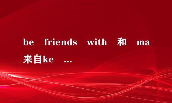 be friends with 和 ma来自ke friends w360问答ith 的区别She