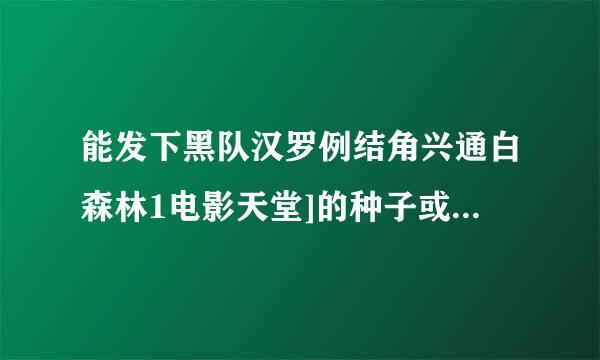 能发下黑队汉罗例结角兴通白森林1电影天堂]的种子或下载链接么？