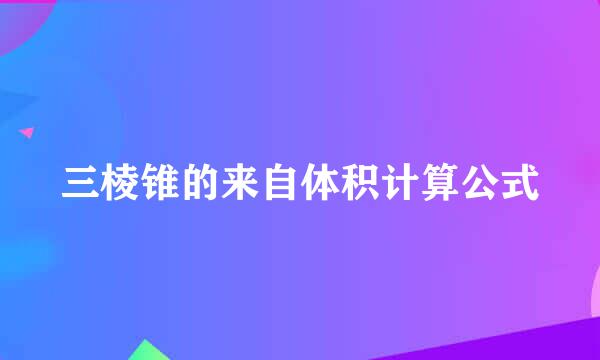 三棱锥的来自体积计算公式