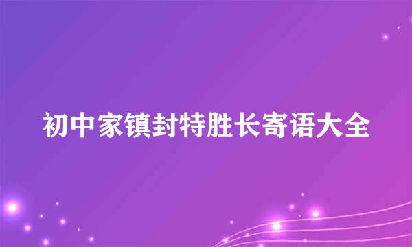 初中家镇封特胜长寄语大全