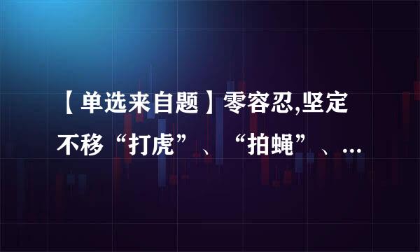 【单选来自题】零容忍,坚定不移“打虎”、“拍蝇”、“猎狐”,____的目标初步实现,____的笼子越扎越牢...