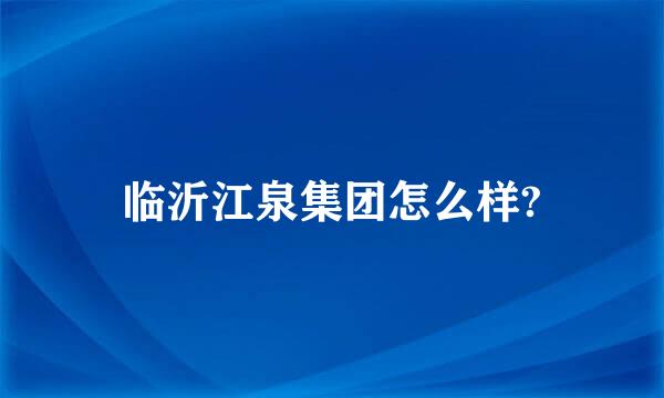 临沂江泉集团怎么样?