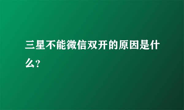 三星不能微信双开的原因是什么？