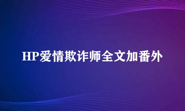 HP爱情欺诈师全文加番外