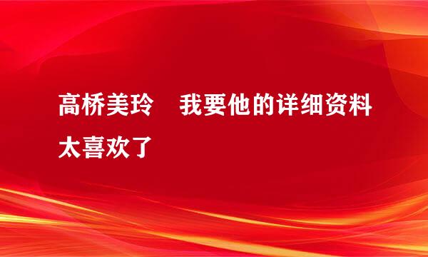 高桥美玲 我要他的详细资料太喜欢了