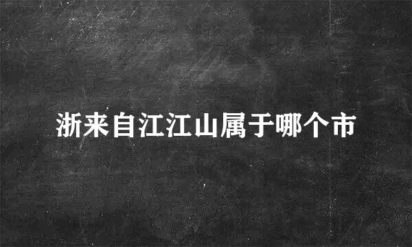 浙来自江江山属于哪个市