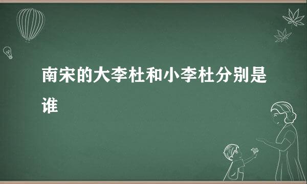 南宋的大李杜和小李杜分别是谁