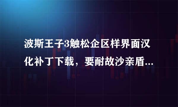 波斯王子3触松企区样界面汉化补丁下载，要耐故沙亲盾合可用的！！