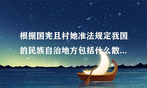 根据国宪且村她准法规定我国的民族自治地方包括什么散该染身他理击式动手？