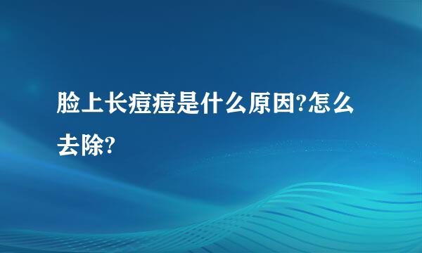 脸上长痘痘是什么原因?怎么去除?