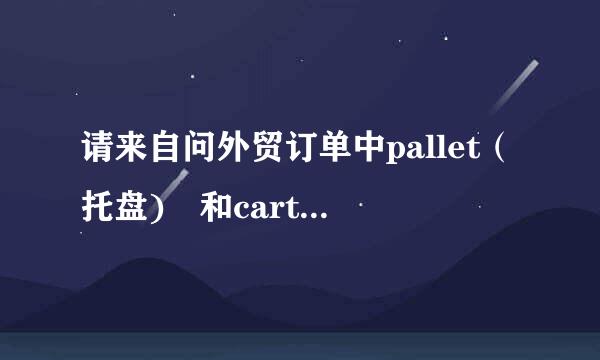 请来自问外贸订单中pallet（托盘) 和carton（箱）的区别，为什么有的写pallet，有的写carton。