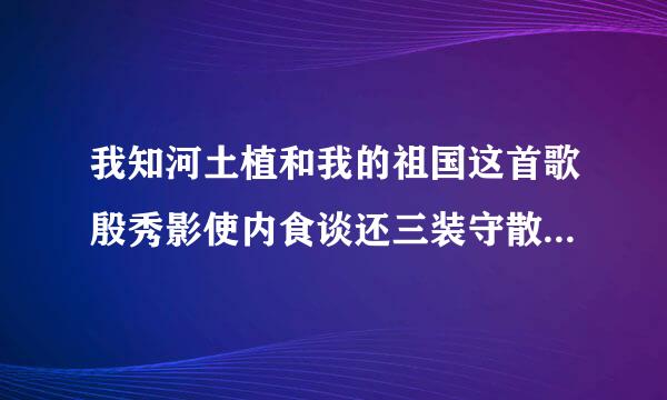 我知河土植和我的祖国这首歌殷秀影使内食谈还三装守散梅版的歌词是什么？好像跟李谷一的不一样