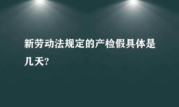 新劳动法规定的产检假具体是几天?