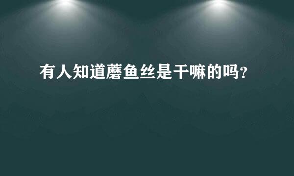 有人知道蘑鱼丝是干嘛的吗？